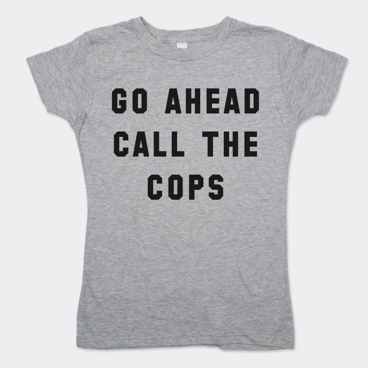 Go Ahead Call The Cops T-Shirt (Ladies) - Beijooo