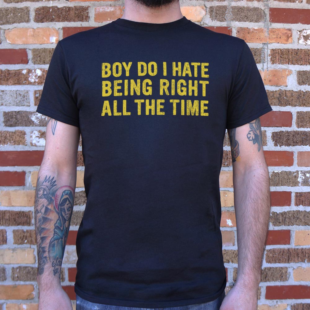 Boy Do I Hate Being Right All The Time T-Shirt (Mens) - Beijooo