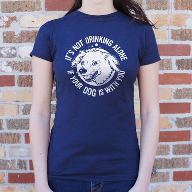 It's Not Drinking Alone If Your Dog Is With You T-Shirt (Ladies) - Beijooo